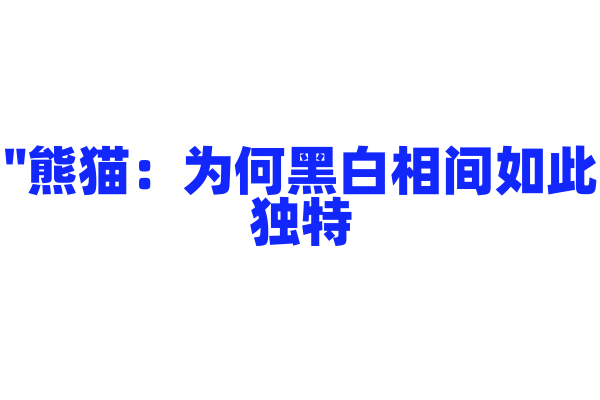"熊猫：为何黑白相间如此独特？"